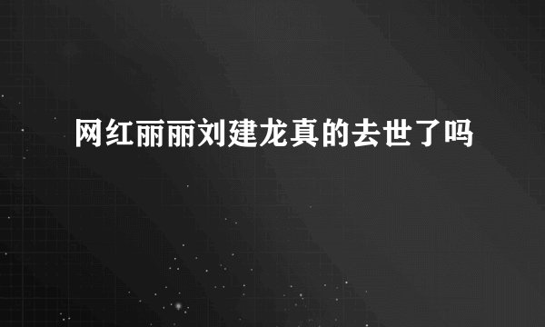 网红丽丽刘建龙真的去世了吗
