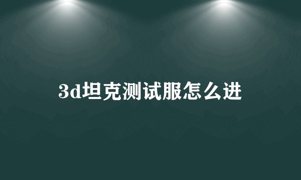 3d坦克测试服怎么进