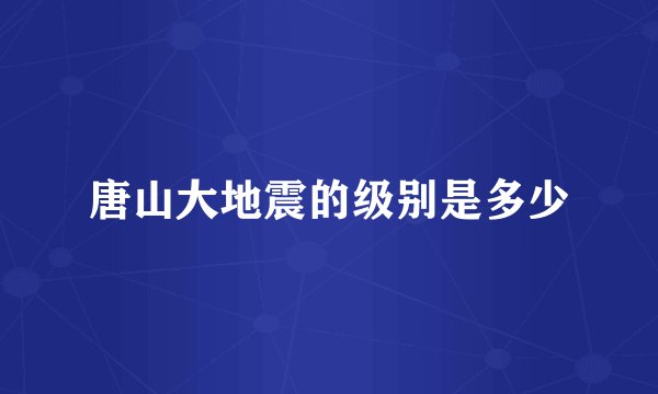 唐山大地震的级别是多少