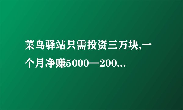 菜鸟驿站只需投资三万块,一个月净赚5000—20000是真的吗?