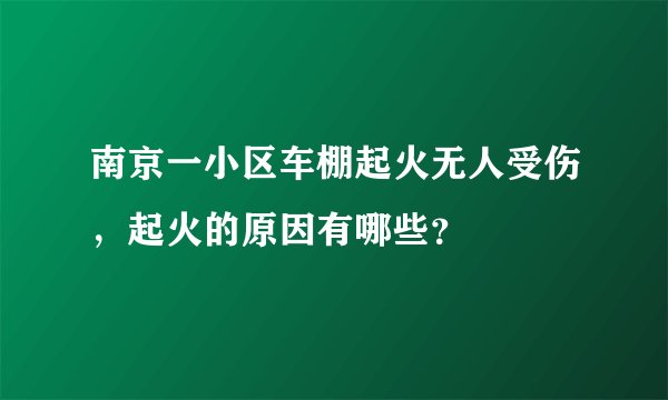 南京一小区车棚起火无人受伤，起火的原因有哪些？