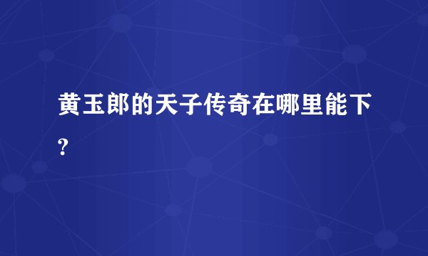 黄玉郎的天子传奇在哪里能下?