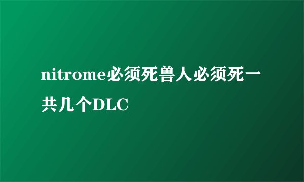 nitrome必须死兽人必须死一共几个DLC