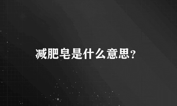 减肥皂是什么意思？