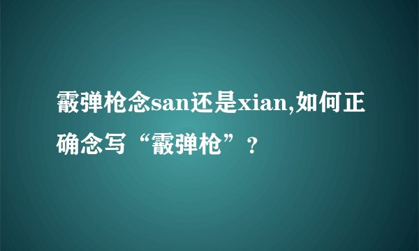 霰弹枪念san还是xian,如何正确念写“霰弹枪”？