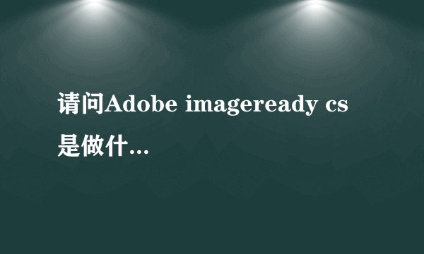 请问Adobe imageready cs 是做什么用的？