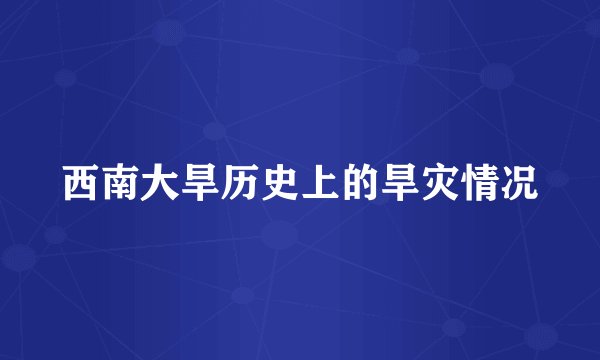 西南大旱历史上的旱灾情况