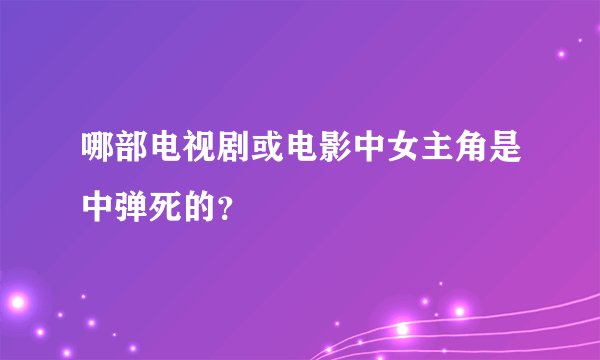 哪部电视剧或电影中女主角是中弹死的？