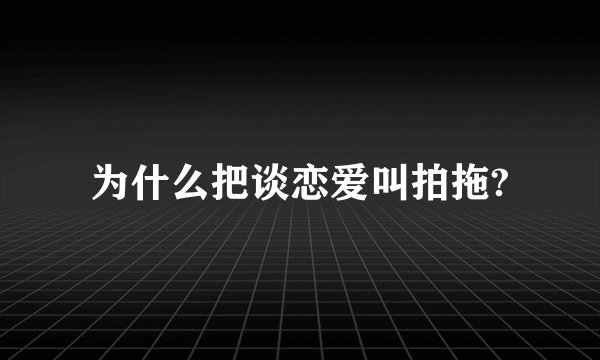 为什么把谈恋爱叫拍拖?