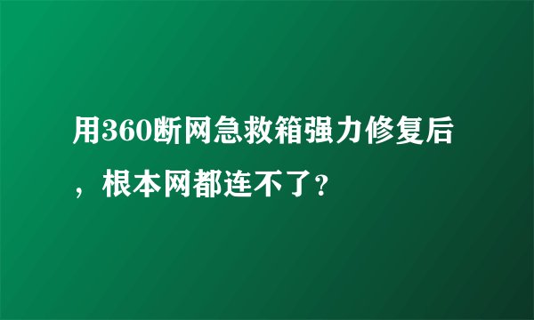 用360断网急救箱强力修复后，根本网都连不了？
