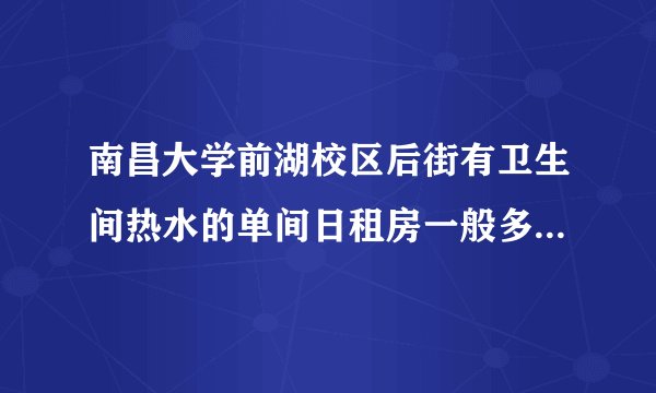 南昌大学前湖校区后街有卫生间热水的单间日租房一般多少钱一晚？