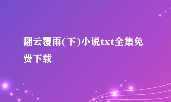 翻云覆雨(下)小说txt全集免费下载