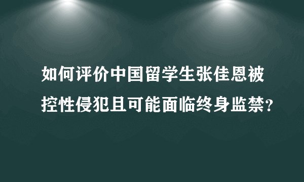如何评价中国留学生张佳恩被控性侵犯且可能面临终身监禁？