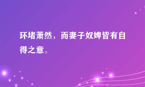 环堵萧然，而妻子奴婢皆有自得之意。