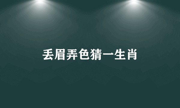 丢眉弄色猜一生肖