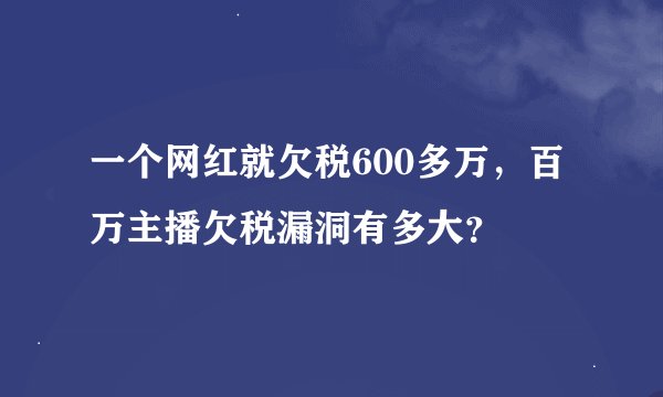 一个网红就欠税600多万,百万主播欠税漏洞有多大?