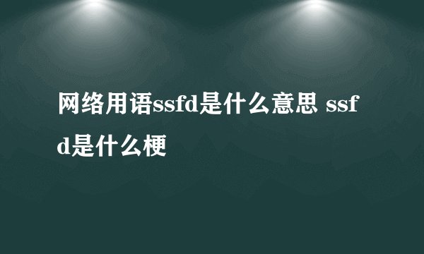 网络用语ssfd是什么意思 ssfd是什么梗