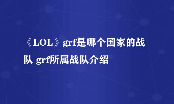 《LOL》grf是哪个国家的战队 grf所属战队介绍