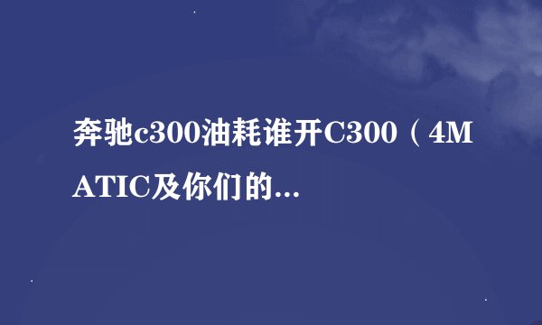 奔驰c300油耗谁开C300（4MATIC及你们的油耗都是多少）