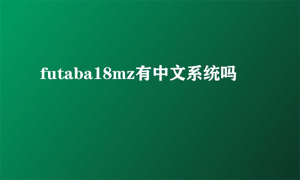 futaba18mz有中文系统吗