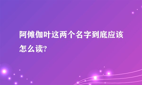阿傩伽叶这两个名字到底应该怎么读?