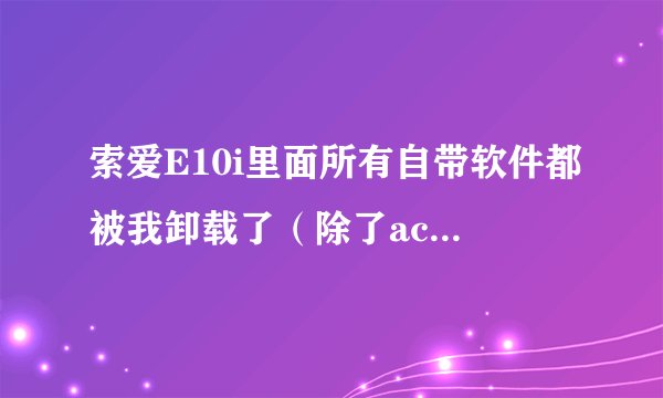 索爱E10i里面所有自带软件都被我卸载了（除了acciord系统），现在是无限重启，该怎么办