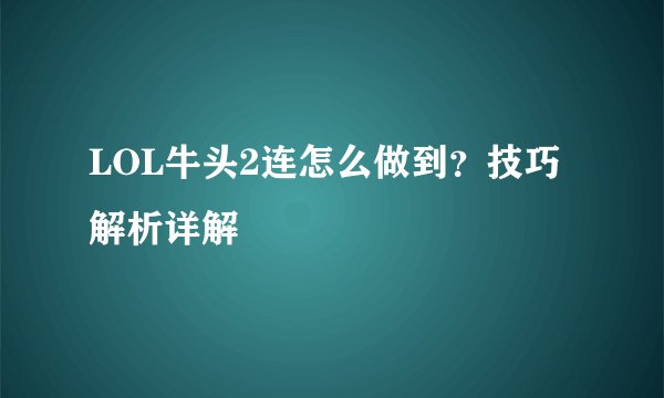 LOL牛头2连怎么做到？技巧解析详解