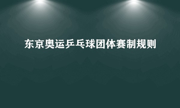 东京奥运乒乓球团体赛制规则