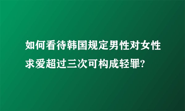 如何看待韩国规定男性对女性求爱超过三次可构成轻罪?