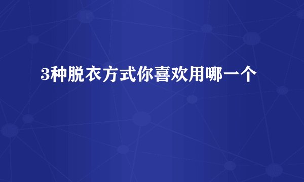 3种脱衣方式你喜欢用哪一个