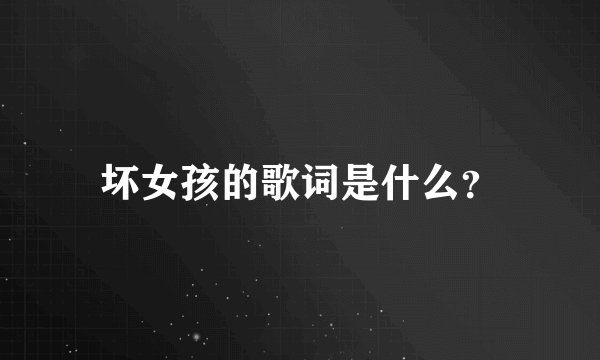 坏女孩的歌词是什么？