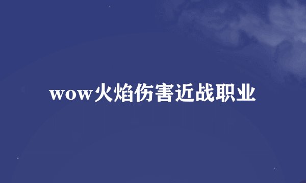 wow火焰伤害近战职业