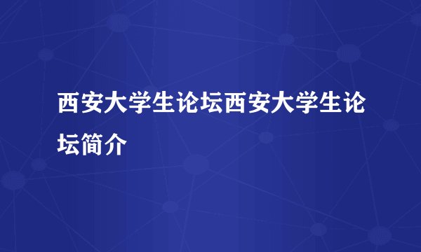 西安大学生论坛西安大学生论坛简介