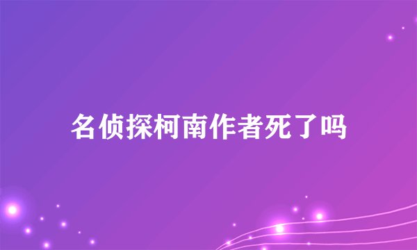 名侦探柯南作者死了吗