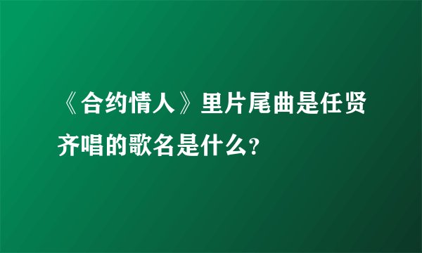 《合约情人》里片尾曲是任贤齐唱的歌名是什么？