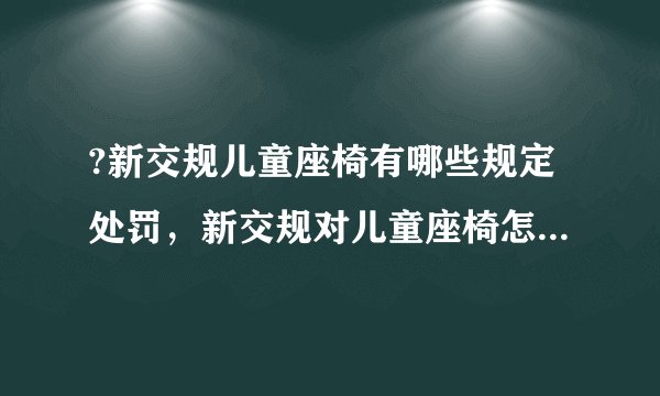 ?新交规儿童座椅有哪些规定处罚，新交规对儿童座椅怎么规范的