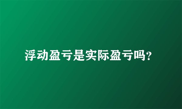 浮动盈亏是实际盈亏吗？