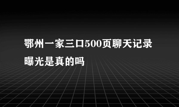 鄂州一家三口500页聊天记录曝光是真的吗