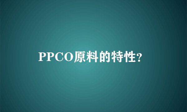 PPCO原料的特性？