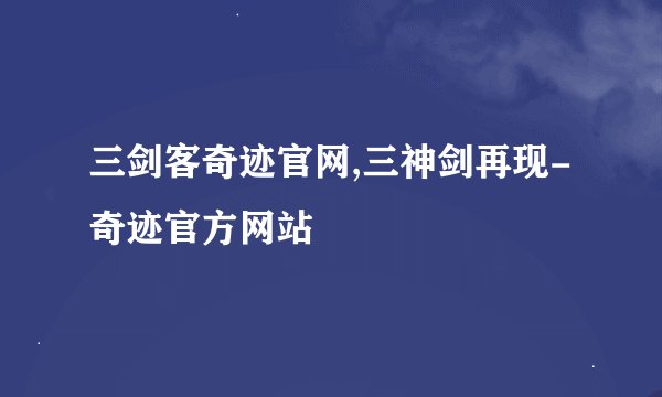 三剑客奇迹官网,三神剑再现-奇迹官方网站