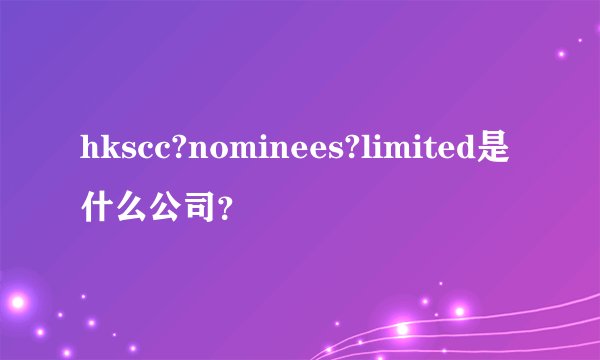 hkscc?nominees?limited是什么公司？