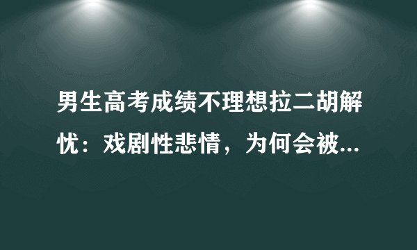 男生高考成绩不理想拉二胡解忧：戏剧性悲情，为何会被刻意放大？