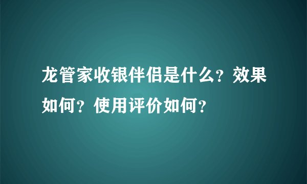 龙管家收银伴侣是什么？效果如何？使用评价如何？