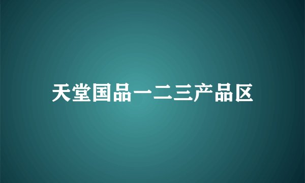 天堂国品一二三产品区