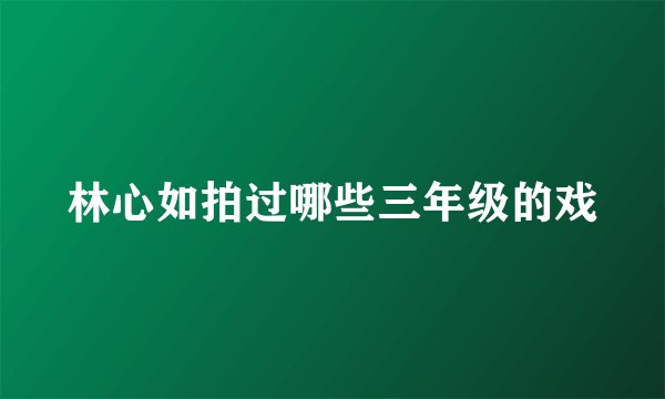林心如拍过哪些三年级的戏