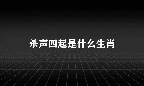 杀声四起是什么生肖