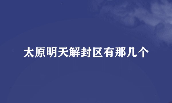 太原明天解封区有那几个