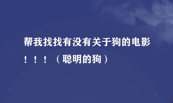 帮我找找有没有关于狗的电影！！！（聪明的狗）