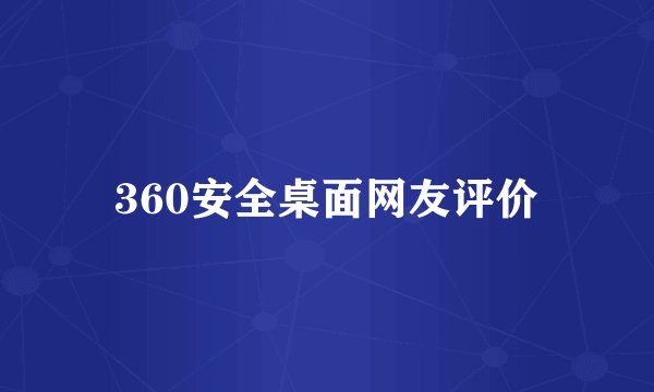 360安全桌面网友评价