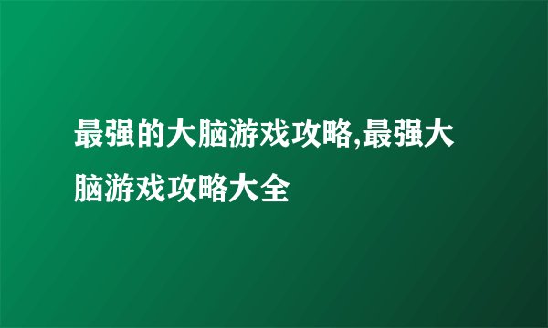 最强的大脑游戏攻略,最强大脑游戏攻略大全
